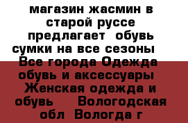 магазин жасмин в старой руссе предлагает  обувь сумки на все сезоны  - Все города Одежда, обувь и аксессуары » Женская одежда и обувь   . Вологодская обл.,Вологда г.